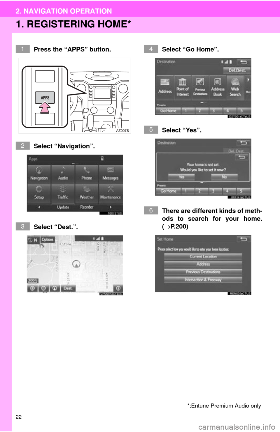 TOYOTA TUNDRA 2015 2.G Navigation Manual 22
2. NAVIGATION OPERATION
1. REGISTERING HOME*
Press the “APPS” button.
Select “Navigation”.
Select “Dest.”.Select “Go Home”.
Select “Yes”.
There are different kinds of meth-
od
TOYOTA TUNDRA 2015 2.G Navigation Manual 22
2. NAVIGATION OPERATION
1. REGISTERING HOME*
Press the “APPS” button.
Select “Navigation”.
Select “Dest.”.Select “Go Home”.
Select “Yes”.
There are different kinds of meth-
od