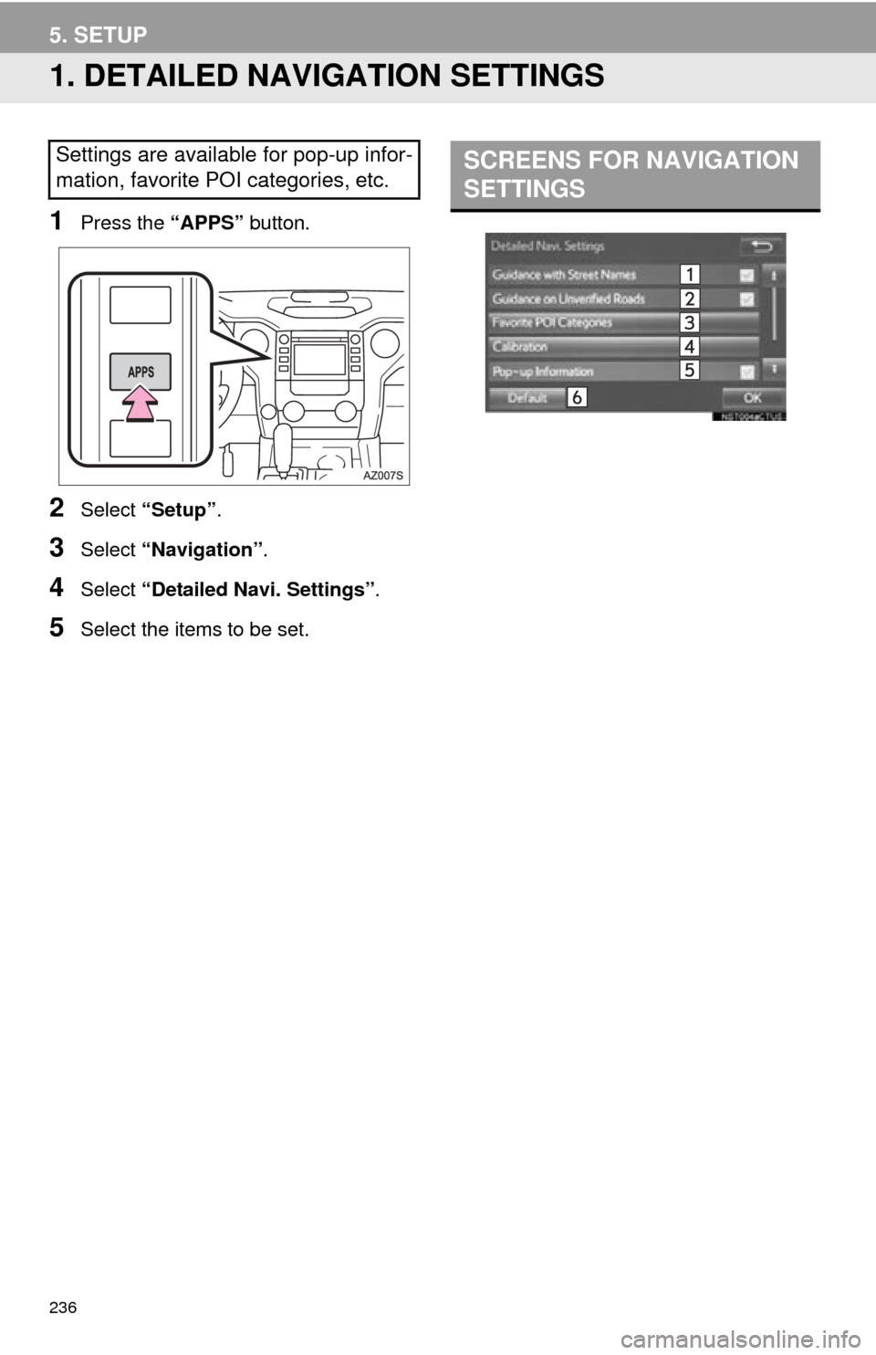 TOYOTA TUNDRA 2015 2.G Navigation Manual 236
5. SETUP
1. DETAILED NAVIGATION SETTINGS
1Press the “APPS” button.
2Select “Setup” .
3Select “Navigation” .
4Select “Detailed Navi. Settings” .
5Select the items to be set.
Setting TOYOTA TUNDRA 2015 2.G Navigation Manual 236
5. SETUP
1. DETAILED NAVIGATION SETTINGS
1Press the “APPS” button.
2Select “Setup” .
3Select “Navigation” .
4Select “Detailed Navi. Settings” .
5Select the items to be set.
Setting
