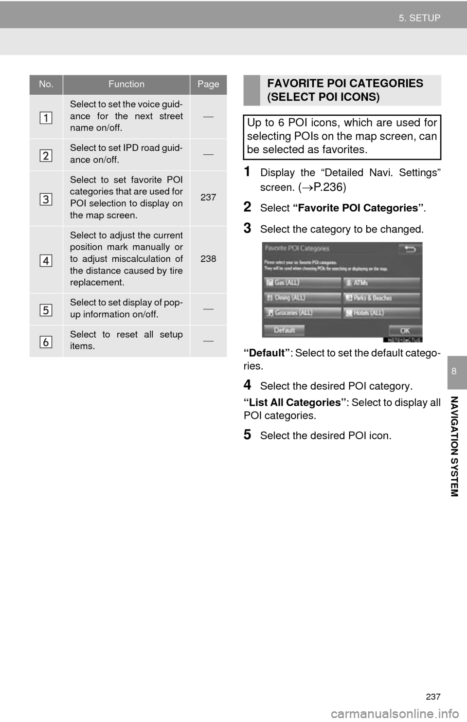 TOYOTA TUNDRA 2015 2.G Navigation Manual 237
5. SETUP
NAVIGATION SYSTEM
8
1Display the “Detailed Navi. Settings”
screen.
( P. 2 3 6 )
2Select “Favorite POI Categories” .
3Select the category to be changed.
“Default” : Selec TOYOTA TUNDRA 2015 2.G Navigation Manual 237
5. SETUP
NAVIGATION SYSTEM
8
1Display the “Detailed Navi. Settings”
screen.
( P. 2 3 6 )
2Select “Favorite POI Categories” .
3Select the category to be changed.
“Default” : Selec