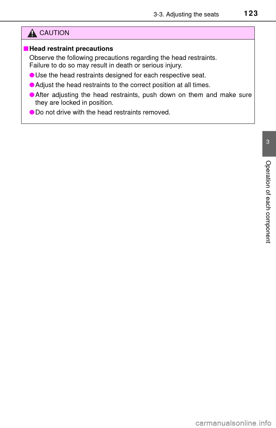 TOYOTA TUNDRA 2015 2.G Owners Manual 1233-3. Adjusting the seats
3
Operation of each component
CAUTION
■Head restraint precautions
Observe the following precautions regarding the head restraints. 
Failure to do so may result in death o