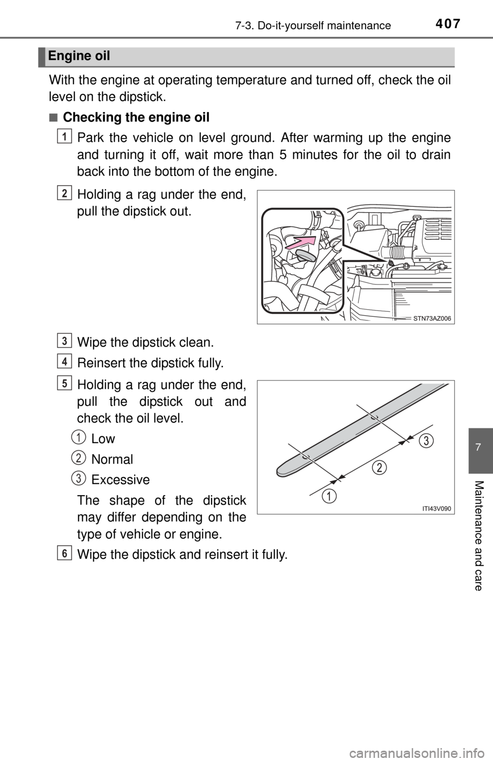 TOYOTA TUNDRA 2015 2.G Owners Manual 4077-3. Do-it-yourself maintenance
7
Maintenance and care
With the engine at operating temperature and turned off, check the oil
level on the dipstick.
■Checking the engine oilPark the vehicle on le