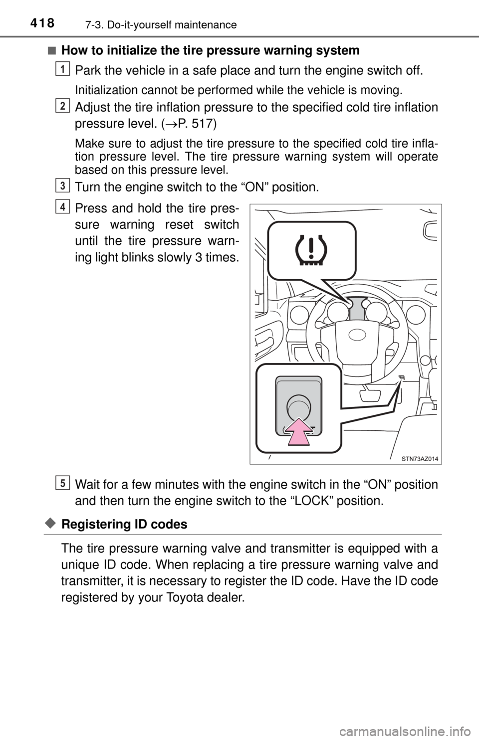 TOYOTA TUNDRA 2015 2.G Owners Manual 4187-3. Do-it-yourself maintenance
■How to initialize the tire pressure warning systemPark the vehicle in a safe place and turn the engine switch off.
Initialization cannot be performed while the ve