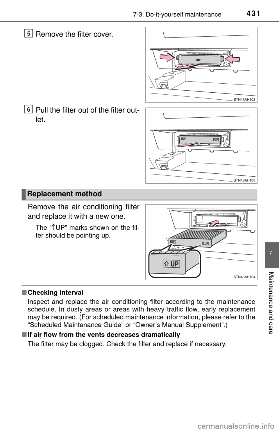 TOYOTA TUNDRA 2015 2.G Owners Manual 4317-3. Do-it-yourself maintenance
7
Maintenance and care
Remove the filter cover.
Pull the filter out of the filter out-
let.
Remove the air conditioning filter
and replace it with a new one.
The “