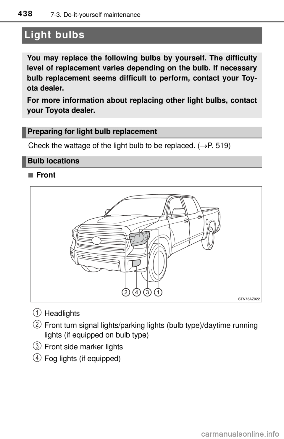 TOYOTA TUNDRA 2015 2.G Owners Manual 4387-3. Do-it-yourself maintenance
Light bulbs
Check the wattage of the light bulb to be replaced. (P. 519)
■Front
You may replace the following bulbs  by yourself. The difficulty
level of replac
