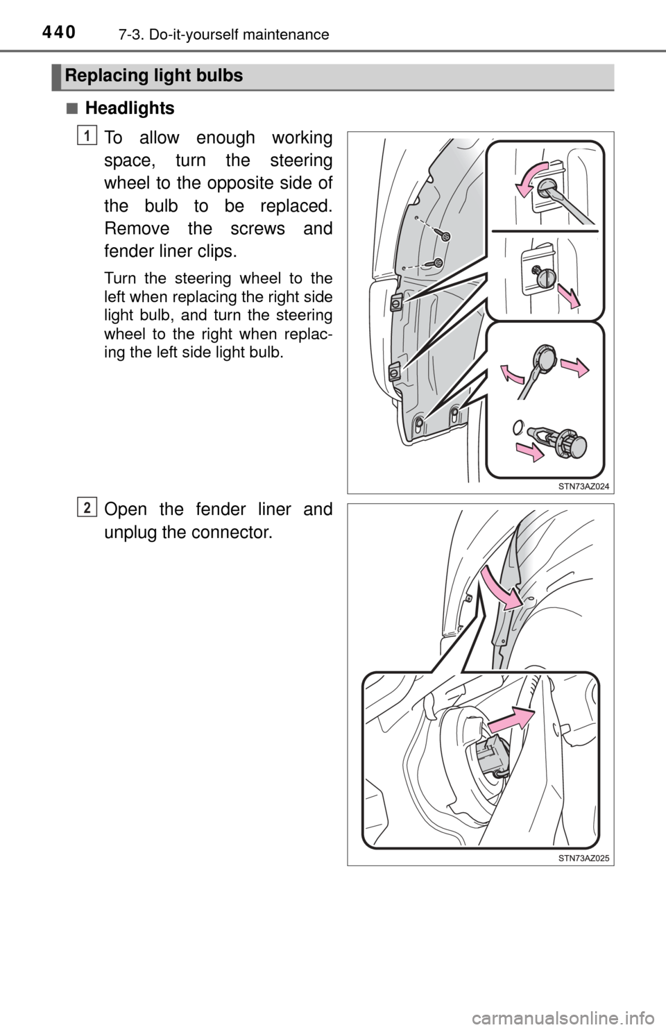 TOYOTA TUNDRA 2015 2.G Owners Manual 4407-3. Do-it-yourself maintenance
■HeadlightsTo allow enough working
space, turn the steering
wheel to the opposite side of
the bulb to be replaced.
Remove the screws and
fender liner clips.
Turn t