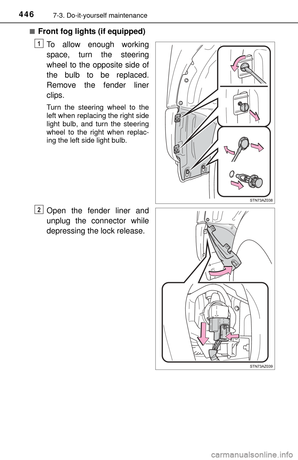 TOYOTA TUNDRA 2015 2.G Owners Manual 4467-3. Do-it-yourself maintenance
■Front fog lights (if equipped)To allow enough working
space, turn the steering
wheel to the opposite side of
the bulb to be replaced.
Remove the fender liner
clip