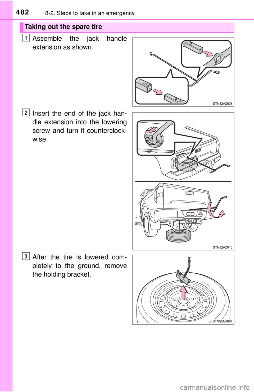 TOYOTA TUNDRA 2015 2.G Owners Manual 4828-2. Steps to take in an emergency
9
Assemble the jack handle
extension as shown.
Insert the end of the jack han-
dle extension into the lowering
screw and turn it counterclock-
wise.
After the tir