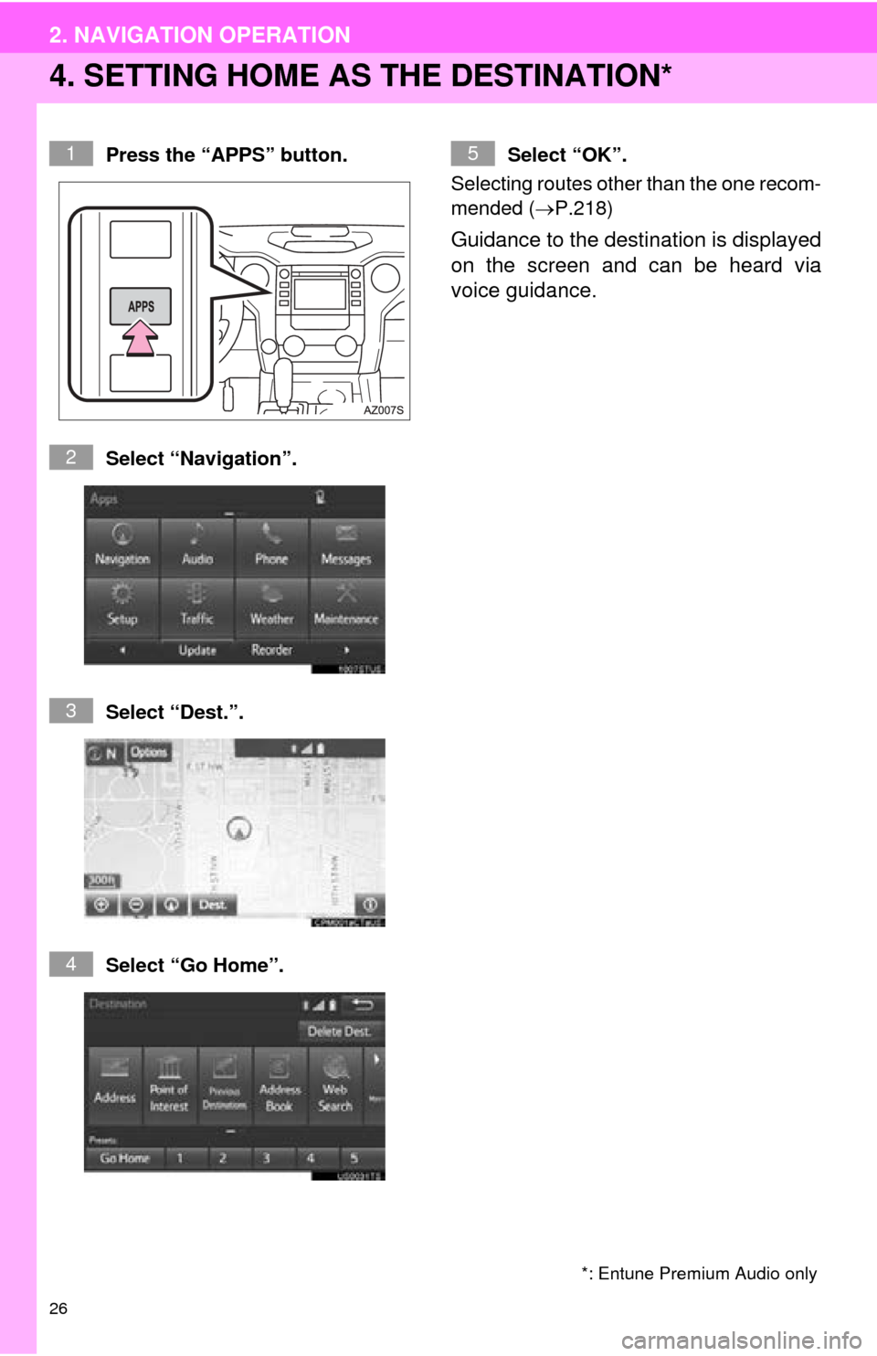 TOYOTA TUNDRA 2016 2.G Navigation Manual 26
2. NAVIGATION OPERATION
4. SETTING HOME AS THE DESTINATION*
Press the “APPS” button.
Select “Navigation”.
Select “Dest.”.
Select “Go Home”.Select “OK”.
Se
lecting routes other TOYOTA TUNDRA 2016 2.G Navigation Manual 26
2. NAVIGATION OPERATION
4. SETTING HOME AS THE DESTINATION*
Press the “APPS” button.
Select “Navigation”.
Select “Dest.”.
Select “Go Home”.Select “OK”.
Se
lecting routes other