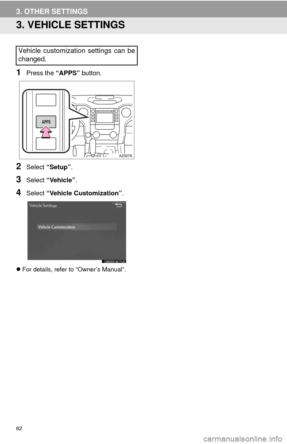TOYOTA TUNDRA 2016 2.G Navigation Manual 62
3. OTHER SETTINGS
3. VEHICLE SETTINGS
1Press the “APPS” button.
2Select “Setup” .
3Select “Vehicle” .
4Select “Vehicle Customization” .
For details, refer to “Owner’s Manual TOYOTA TUNDRA 2016 2.G Navigation Manual 62
3. OTHER SETTINGS
3. VEHICLE SETTINGS
1Press the “APPS” button.
2Select “Setup” .
3Select “Vehicle” .
4Select “Vehicle Customization” .
For details, refer to “Owner’s Manual