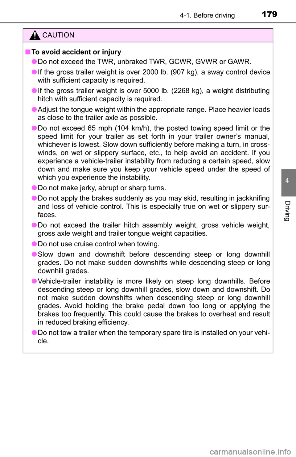 TOYOTA TUNDRA 2016 2.G Owners Manual 1794-1. Before driving
4
Driving
CAUTION
■To avoid accident or injury
● Do not exceed the TWR, unbraked TWR, GCWR, GVWR or GAWR.
● If the gross trailer weight is over 2000 lb. (907 kg), a sway c TOYOTA TUNDRA 2016 2.G Owners Manual 1794-1. Before driving
4
Driving
CAUTION
■To avoid accident or injury
● Do not exceed the TWR, unbraked TWR, GCWR, GVWR or GAWR.
● If the gross trailer weight is over 2000 lb. (907 kg), a sway c