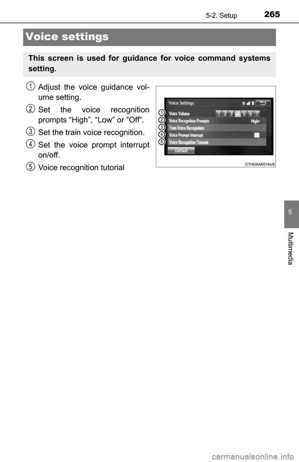 TOYOTA TUNDRA 2016 2.G Owners Manual 2655-2. Setup
5
Multimedia
Voice settings
Adjust the voice guidance vol-
ume setting.
Set the voice recognition
prompts “High”, “Low” or “Off”.
Set the train voice recognition.
Set the voi