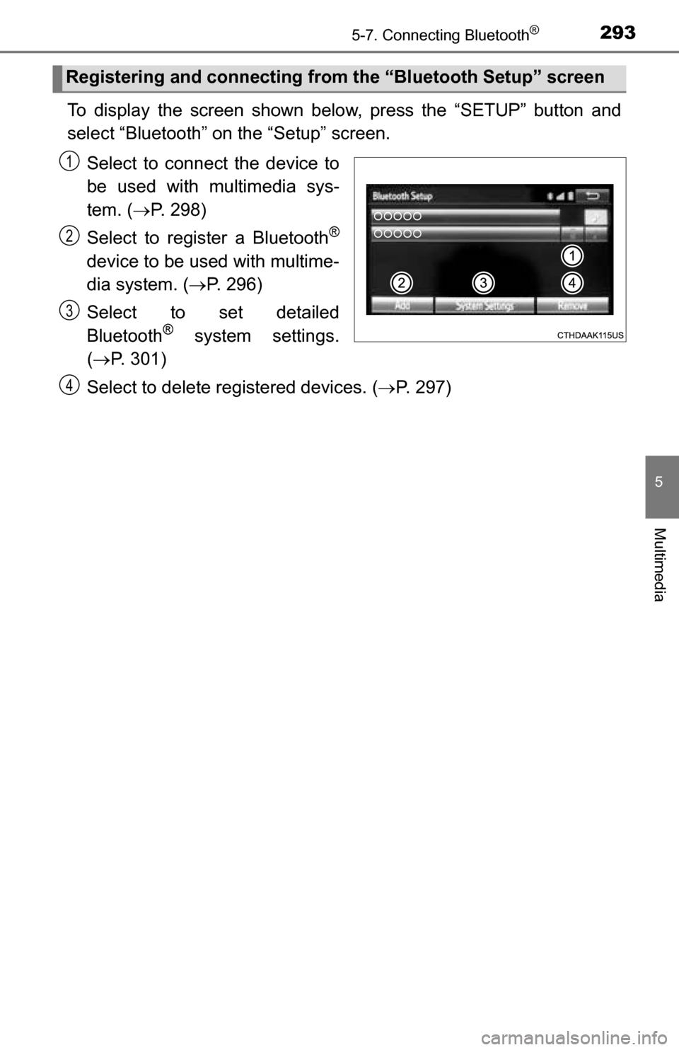 TOYOTA TUNDRA 2016 2.G Owners Manual 2935-7. Connecting Bluetooth®
5
Multimedia
To display the screen shown below, press the “SETUP” button and
select “Bluetooth” on the “Setup” screen.
Select to connect the device to
be use