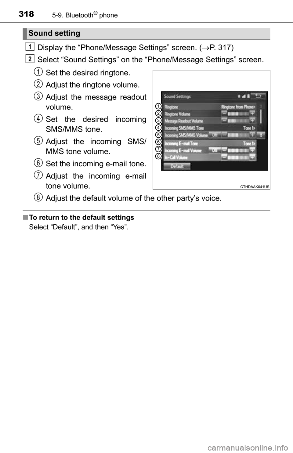 TOYOTA TUNDRA 2016 2.G Owners Manual 3185-9. Bluetooth® phone
Display the “Phone/Message Settings” screen. (P. 317)
Select “Sound Settings” on the “Phone/Message Settings” screen.
Set the desired ringtone.
Adjust the ring TOYOTA TUNDRA 2016 2.G Owners Manual 3185-9. Bluetooth® phone
Display the “Phone/Message Settings” screen. (P. 317)
Select “Sound Settings” on the “Phone/Message Settings” screen.
Set the desired ringtone.
Adjust the ring