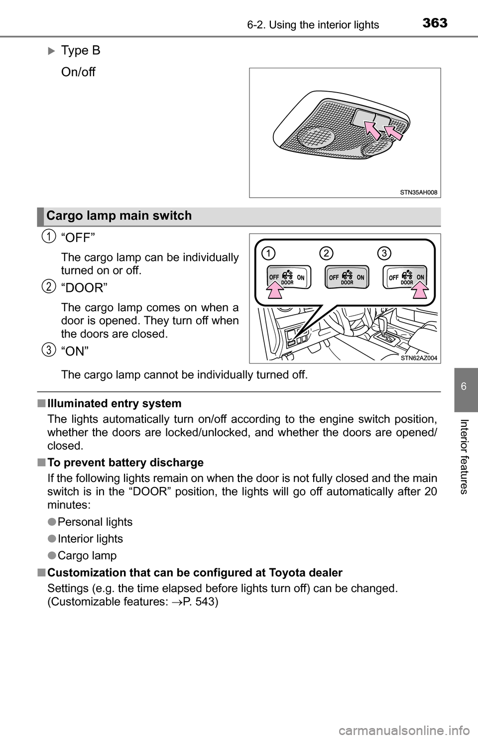 TOYOTA TUNDRA 2016 2.G Owners Manual 3636-2. Using the interior lights
6
Interior features
Ty p e  B
On/off
“OFF”
The cargo lamp can be individually
turned on or off.
“DOOR”
The cargo lamp comes on when a
door is opened. They 