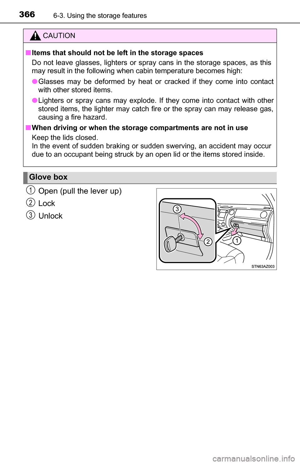 TOYOTA TUNDRA 2016 2.G Owners Manual 3666-3. Using the storage features
Open (pull the lever up)
Lock
Unlock
CAUTION
■Items that should not be left in the storage spaces
Do not leave glasses, lighters or spray cans in the storage space