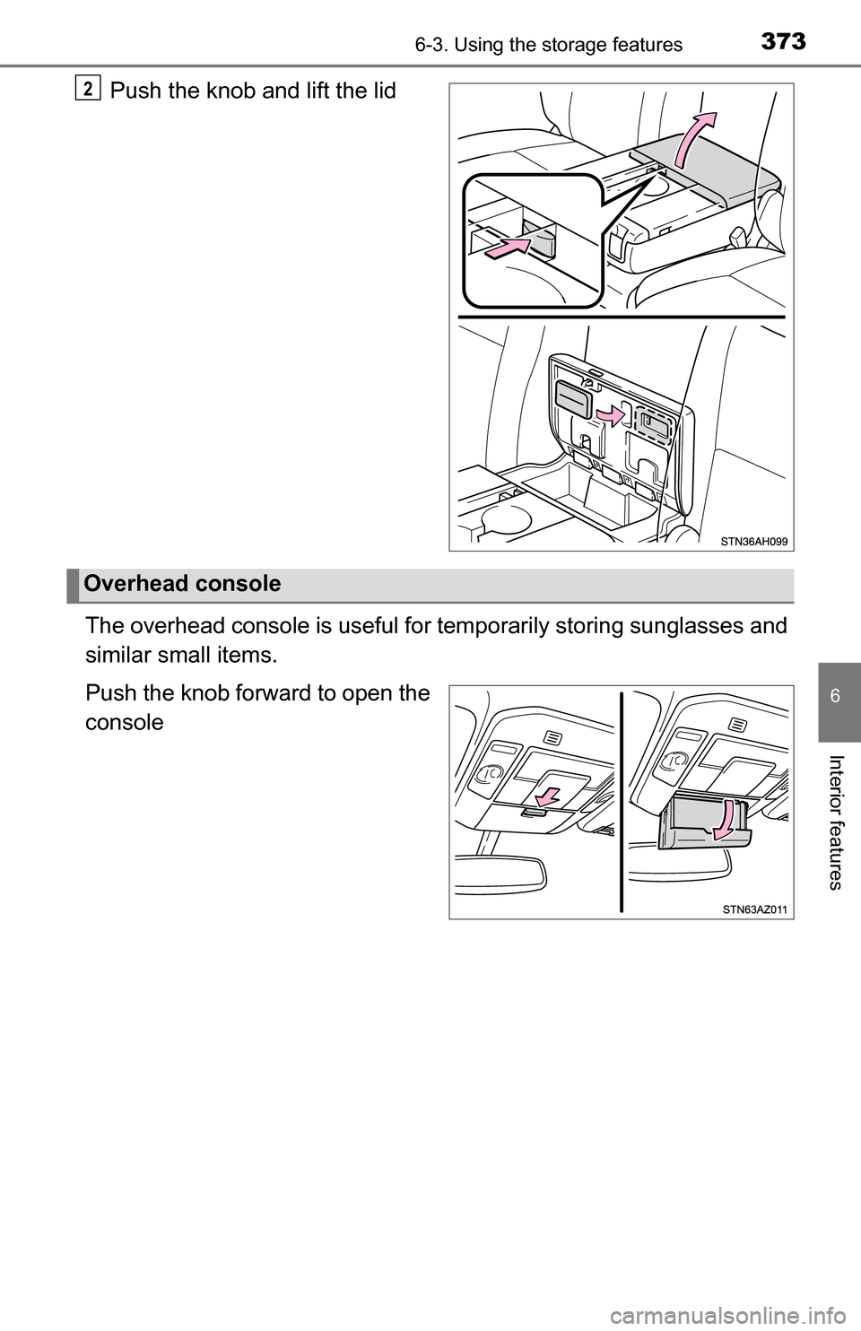 TOYOTA TUNDRA 2016 2.G Owners Manual 3736-3. Using the storage features
6
Interior features
Push the knob and lift the lid
The overhead console is  useful for temporarily storing sunglasses and
similar small items.
Push the knob forward 