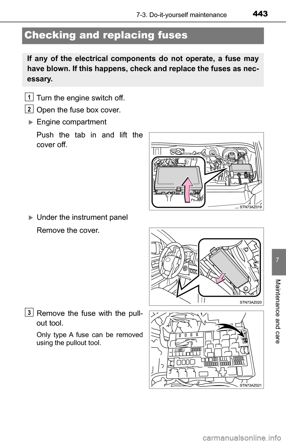 TOYOTA TUNDRA 2016 2.G Owners Manual 4437-3. Do-it-yourself maintenance
7
Maintenance and care
Checking and replacing fuses
Turn the engine switch off.
Open the fuse box cover. 
Engine compartment 
Push the tab in and lift the
cover o