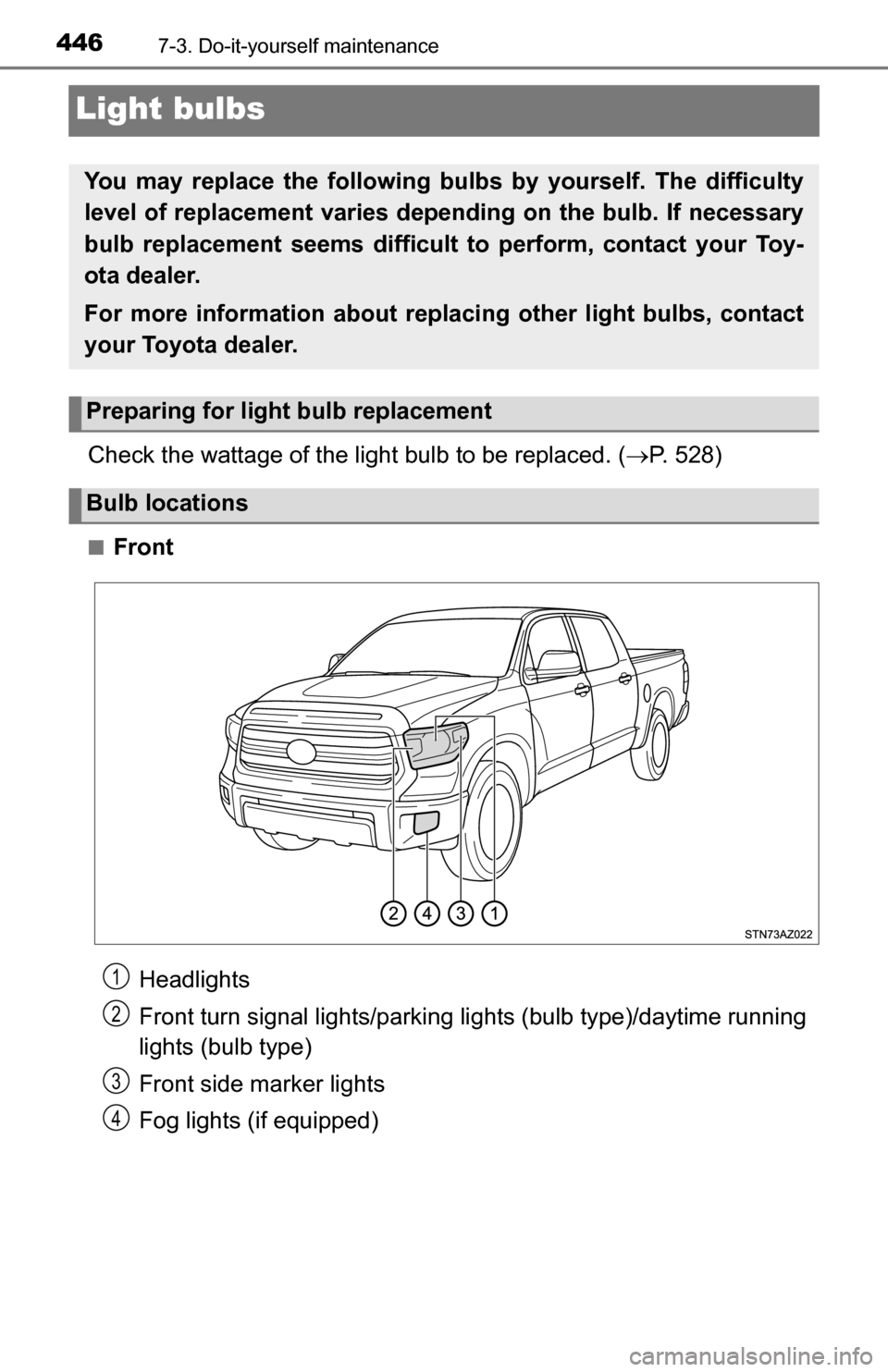 TOYOTA TUNDRA 2016 2.G Owners Manual 4467-3. Do-it-yourself maintenance
Light bulbs
Check the wattage of the light bulb to be replaced. (P. 528)
■Front
You may replace the following bulbs  by yourself. The difficulty
level of replac
