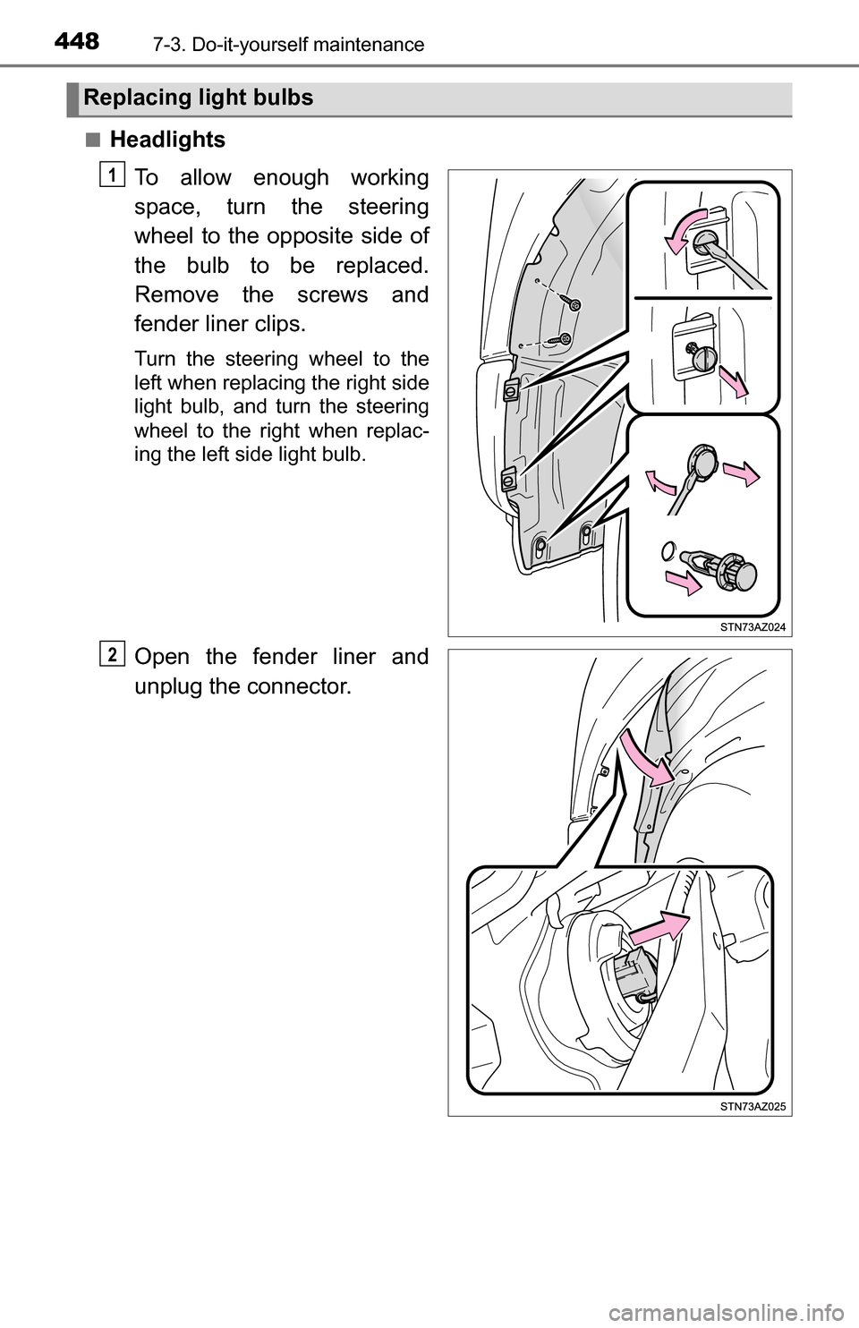 TOYOTA TUNDRA 2016 2.G Owners Manual 4487-3. Do-it-yourself maintenance
■HeadlightsTo allow enough working
space, turn the steering
wheel to the opposite side of
the bulb to be replaced.
Remove the screws and
fender liner clips.
Turn t