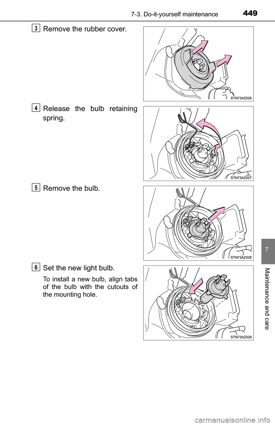 TOYOTA TUNDRA 2016 2.G Owners Manual 4497-3. Do-it-yourself maintenance
7
Maintenance and care
Remove the rubber cover.
Release the bulb retaining
spring.
Remove the bulb.
Set the new light bulb.
To install a new bulb, align tabs
of the 
