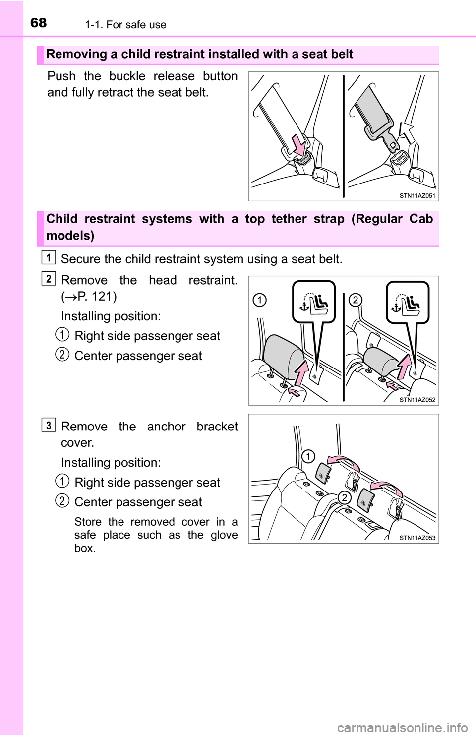 TOYOTA TUNDRA 2016 2.G Repair Manual 681-1. For safe use
Push the buckle release button
and fully retract the seat belt.Secure the child restraint system using a seat belt.
Remove the head restraint.
( P. 121)
Installing position: Rig
