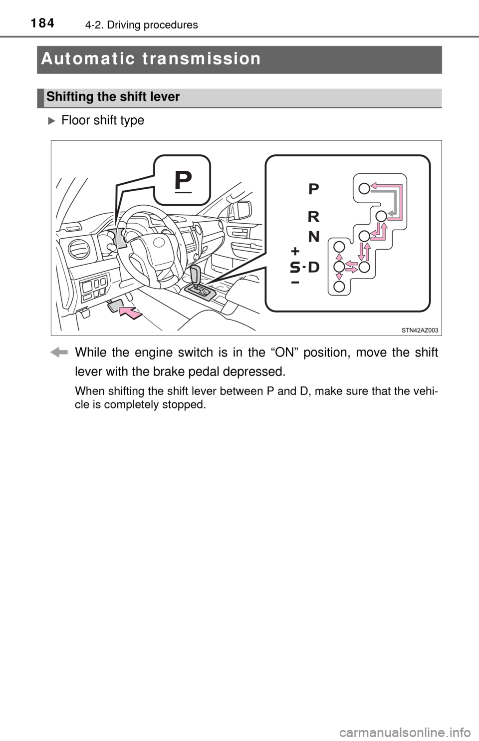 TOYOTA TUNDRA 2017 2.G Owners Manual 1844-2. Driving procedures
Automatic transmission
Floor shift typeWhile the engine switch is in the “ON” position, move the shift
lever with the brake pedal depressed.
When shifting the shift l TOYOTA TUNDRA 2017 2.G Owners Manual 1844-2. Driving procedures
Automatic transmission
Floor shift typeWhile the engine switch is in the “ON” position, move the shift
lever with the brake pedal depressed.
When shifting the shift l