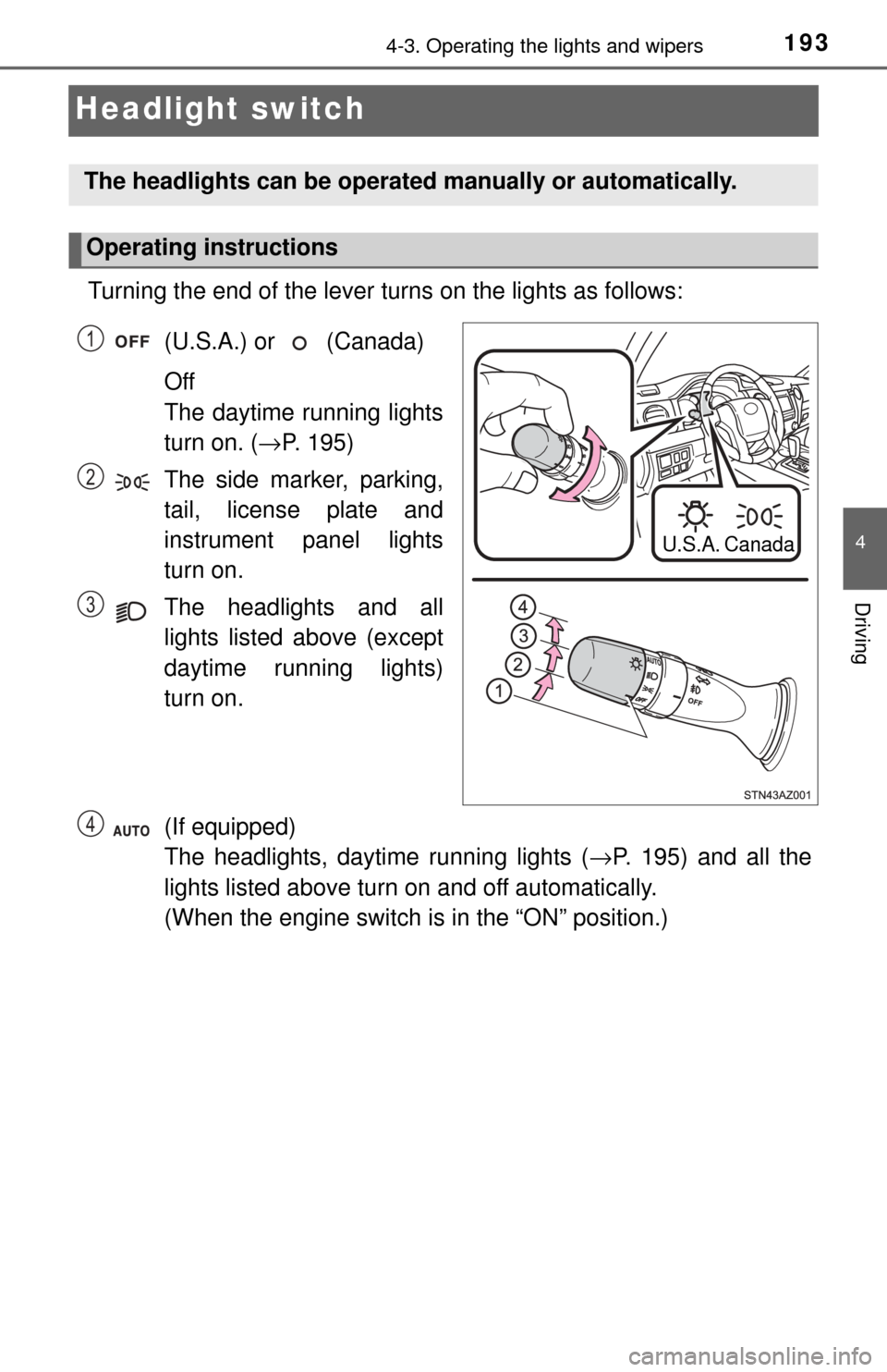 TOYOTA TUNDRA 2017 2.G Owners Manual 1934-3. Operating the lights and wipers
4
Driving
Headlight switch
Turning the end of the lever turns on the lights as follows:(U.S.A.) or   (Canada) 
Off
The daytime running lights
turn on. ( →P. 1