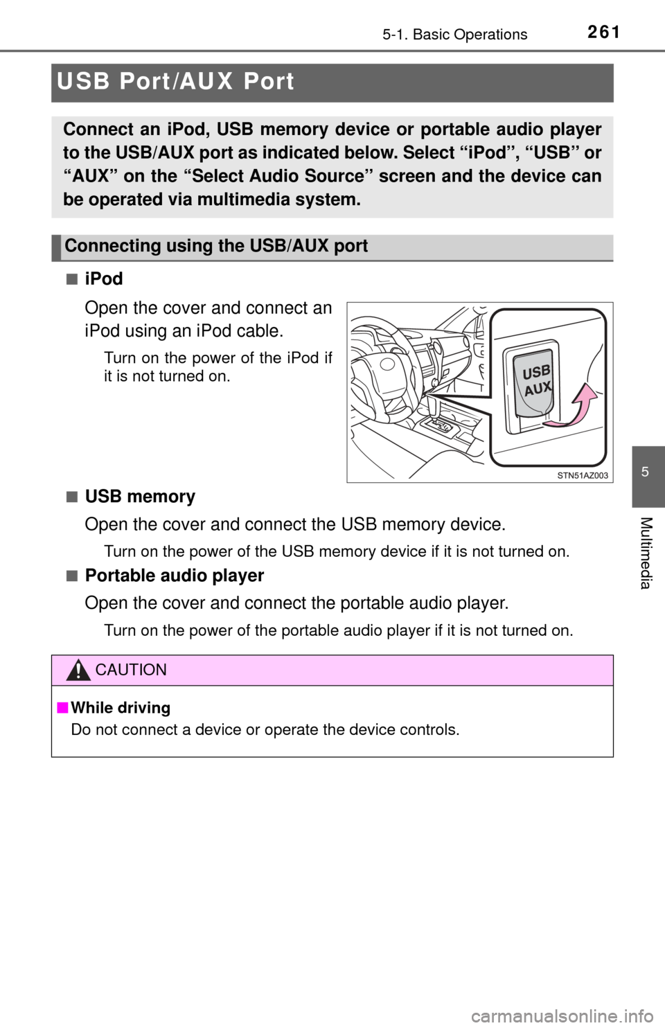 TOYOTA TUNDRA 2017 2.G Owners Manual 2615-1. Basic Operations
5
Multimedia
USB Port/AUX Port
■iPod
Open the cover and connect an
iPod using an iPod cable.
Turn on the power of the iPod if
it is not turned on.
■
USB memory
Open the co