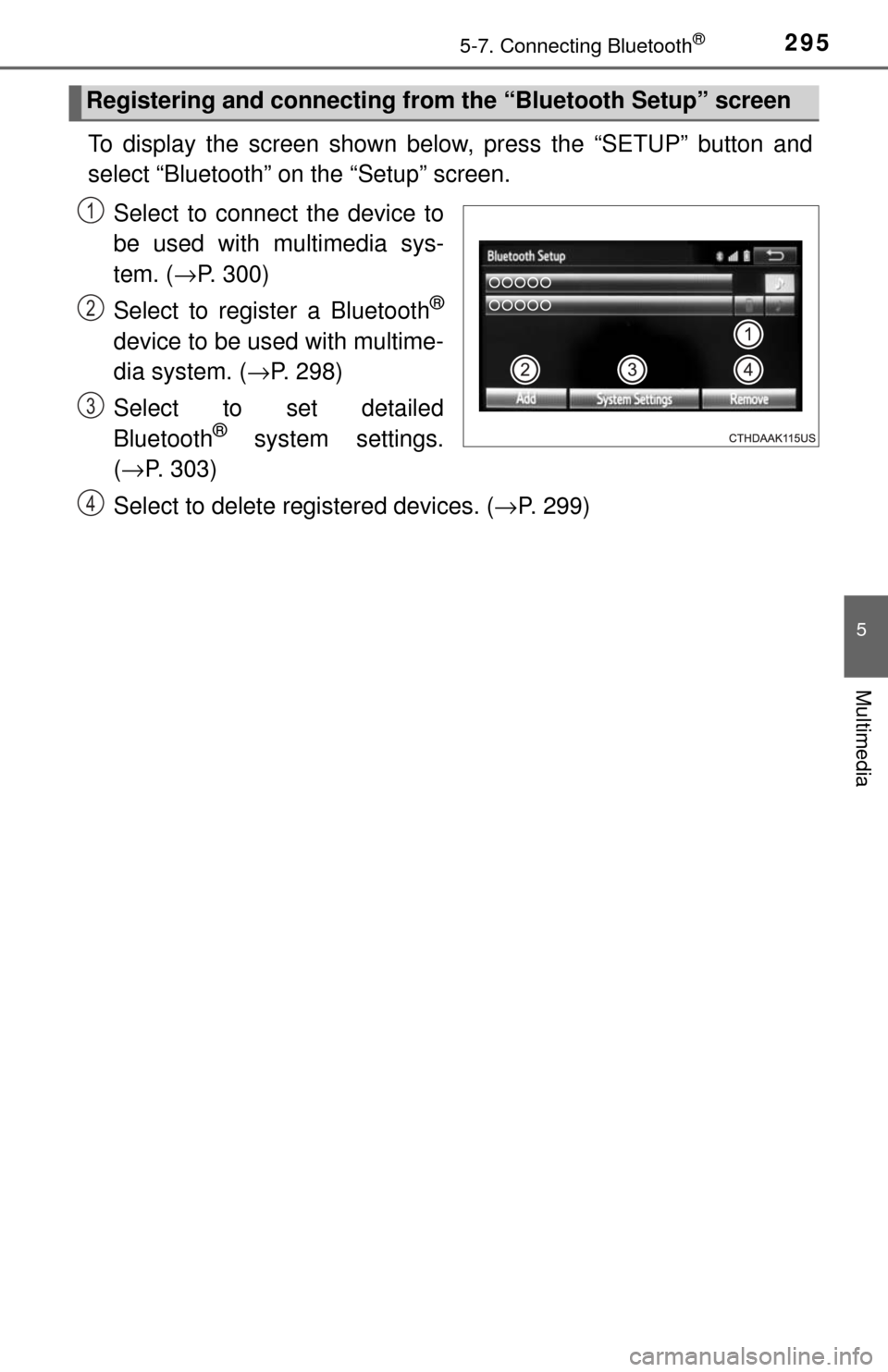 TOYOTA TUNDRA 2017 2.G Owners Manual 2955-7. Connecting Bluetooth®
5
Multimedia
To display the screen shown below, press the “SETUP” button and
select “Bluetooth” on the “Setup” screen.
Select to connect the device to
be use