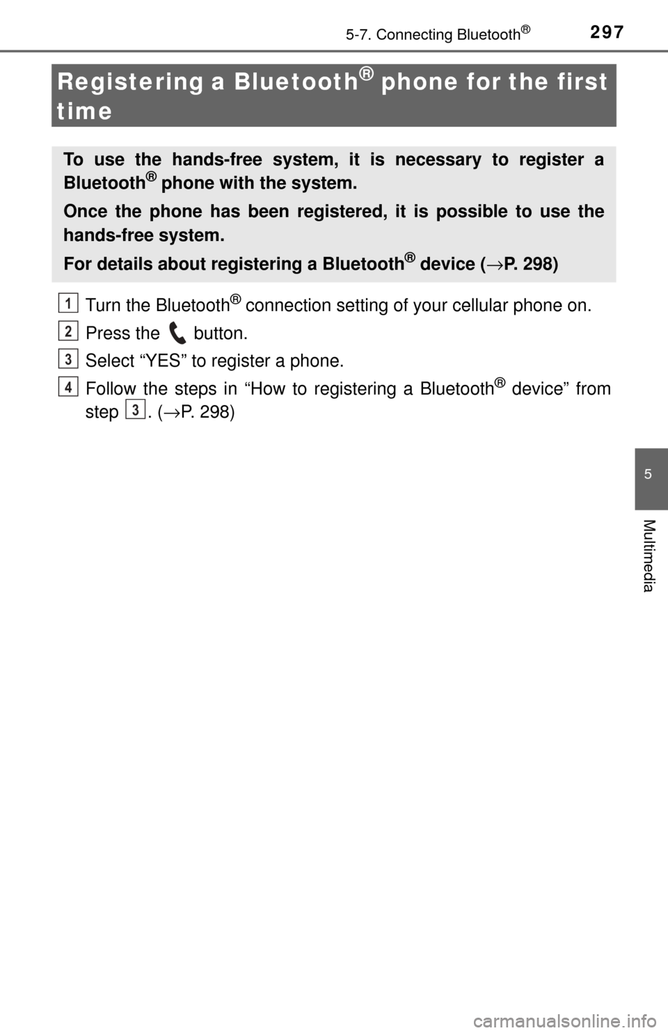 TOYOTA TUNDRA 2017 2.G Owners Manual 2975-7. Connecting Bluetooth®
5
Multimedia
Registering a Bluetooth® phone for the first 
time
Turn the Bluetooth® connection setting of your cellular phone on.
Press the   button.
Select “YES” 