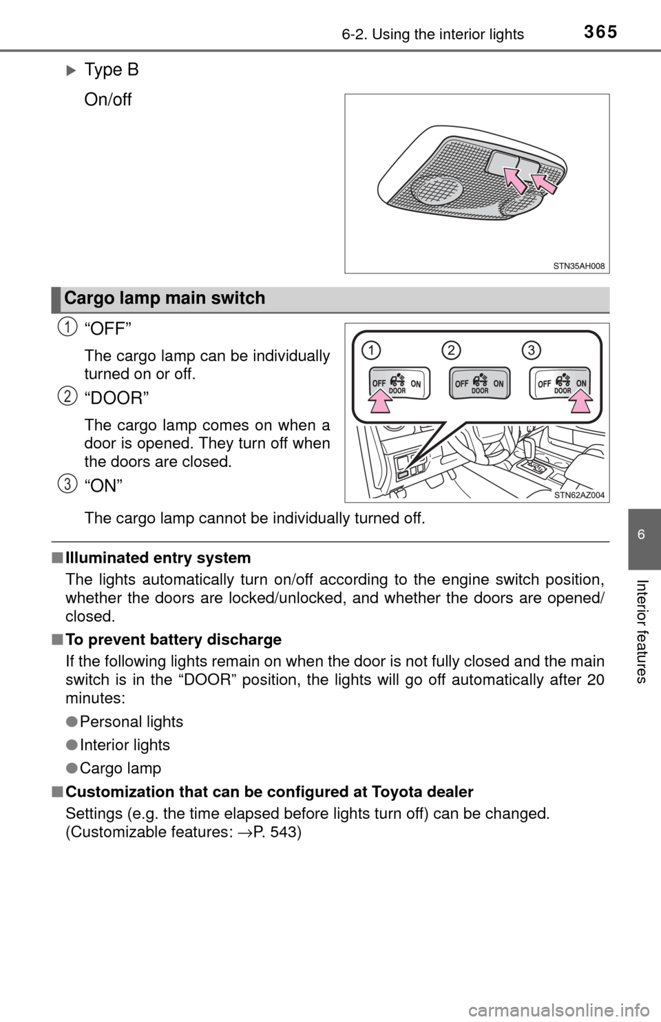TOYOTA TUNDRA 2017 2.G Owners Manual 3656-2. Using the interior lights
6
Interior features
Ty p e  B
On/off
“OFF”
The cargo lamp can be individually
turned on or off.
“DOOR”
The cargo lamp comes on when a
door is opened. They 