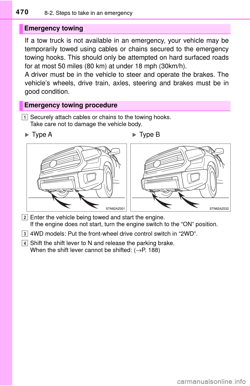 TOYOTA TUNDRA 2017 2.G Owners Manual 4708-2. Steps to take in an emergency
If a tow truck is not available in an emergency, your vehicle may be
temporarily towed using cables or chains secured to the emergency
towing hooks. This should o