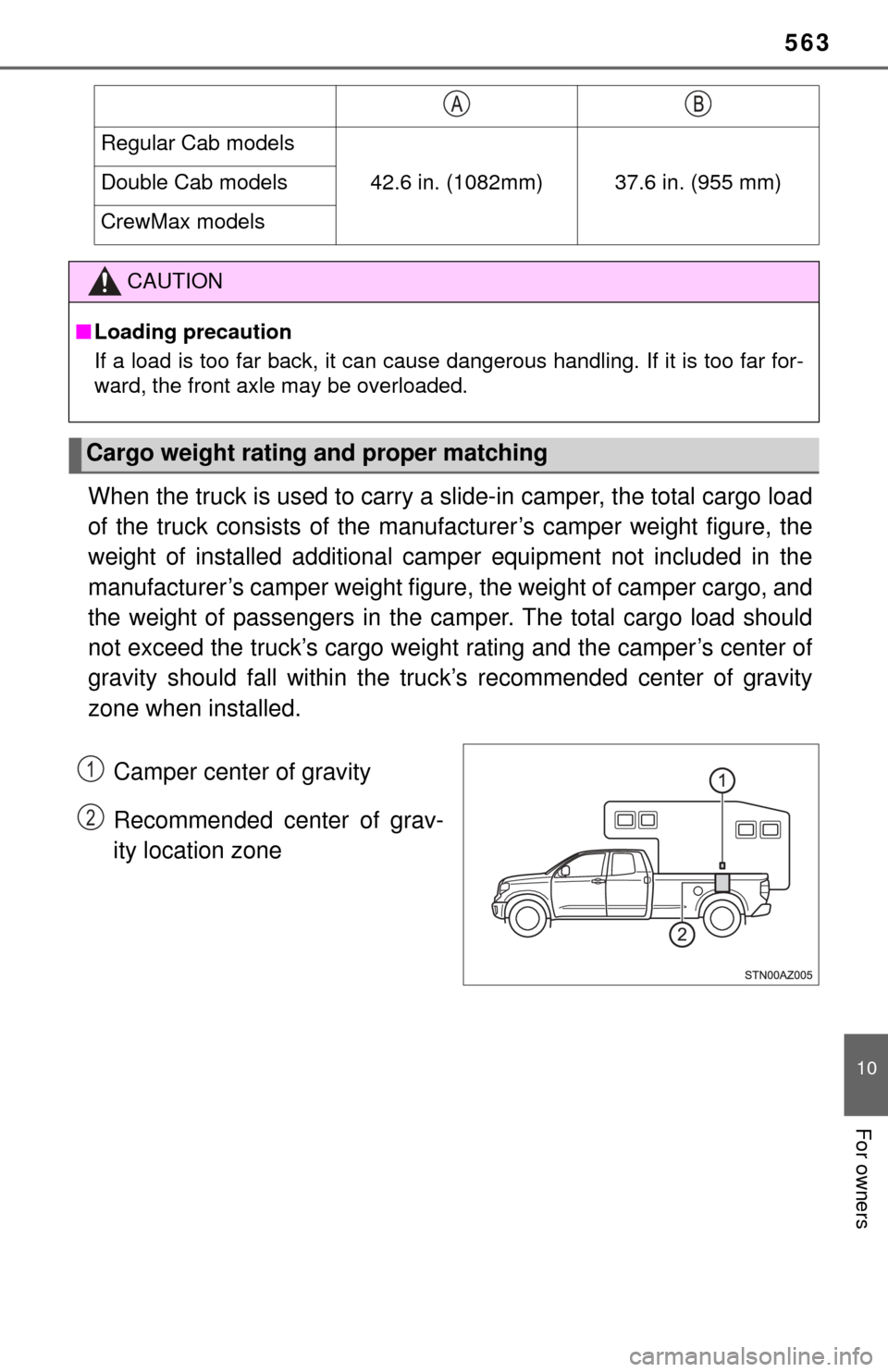 TOYOTA TUNDRA 2017 2.G Owners Manual 563
10
For owners
When the truck is used to carry a slide-in camper, the total cargo load
of the truck consists of the manufacturer’s camper weight figure, the
weight of installed additional camp er