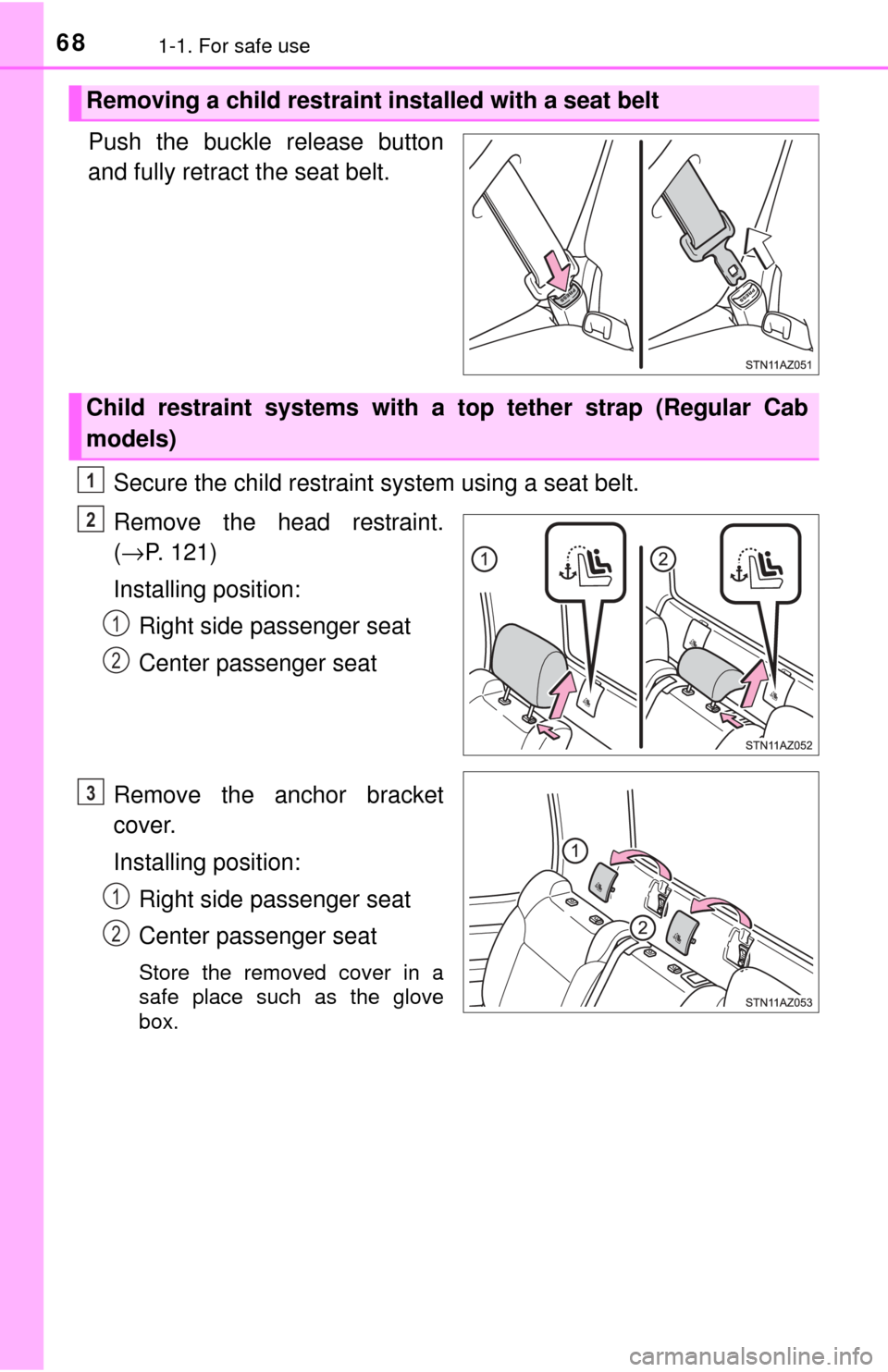 TOYOTA TUNDRA 2017 2.G Owners Manual 681-1. For safe use
Push the buckle release button
and fully retract the seat belt.Secure the child restraint system using a seat belt.
Remove the head restraint.
(→ P. 121)
Installing position: Rig