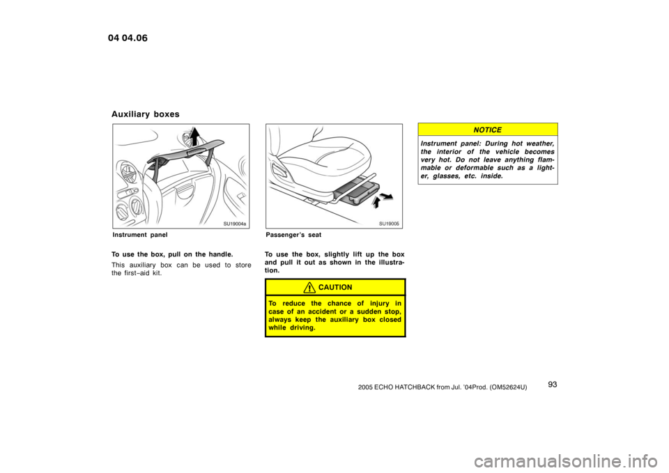 TOYOTA YARIS 2004 1.G Owners Manual 932005 ECHO HATCHBACK from Jul. ’04Prod. (OM52624U)
Auxiliary boxes
SU19004a
Instrument panel
To use the box, pull on the handle.
This auxiliary box  can be used to store
the first−aid kit.
SU1900