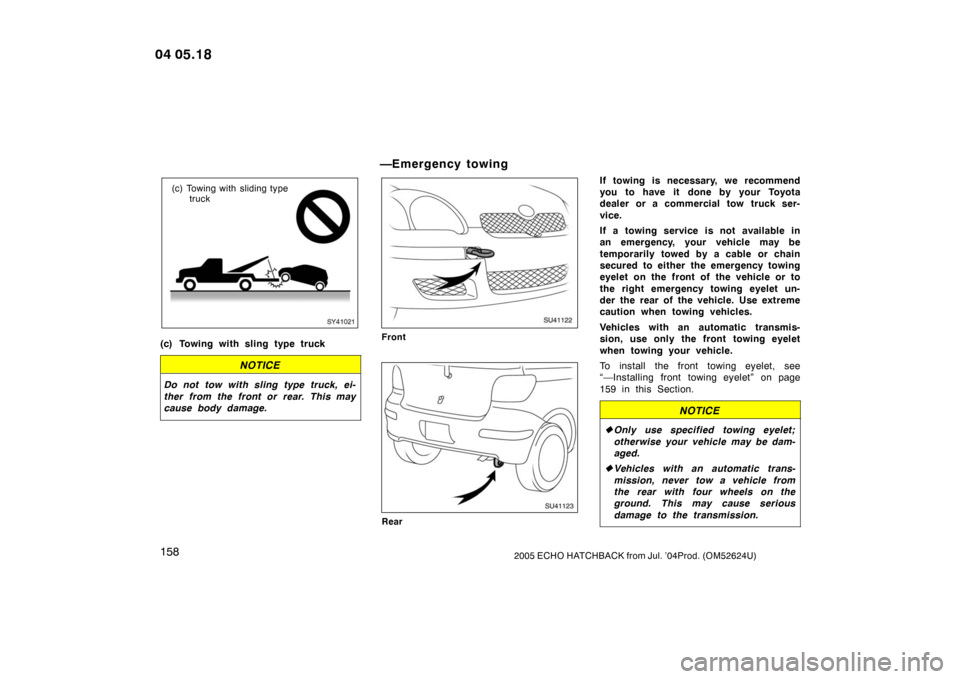 TOYOTA YARIS 2005 1.G Owners Manual 1582005 ECHO HATCHBACK from Jul. ’04Prod. (OM52624U)
SY41021
(c) Towing with sliding typetruck
(c) Towing with sling type truck
NOTICE
Do not tow with sling type truck, ei-
ther from the front or re