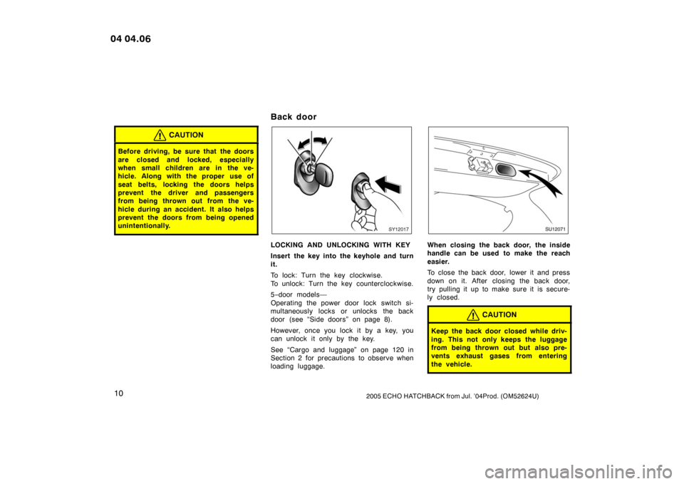 TOYOTA YARIS 2005 1.G User Guide 102005 ECHO HATCHBACK from Jul. ’04Prod. (OM52624U)
CAUTION
Before driving, be sure that  the doors
are closed and locked, especially
when small children are in the ve-
hicle. Along with the proper 