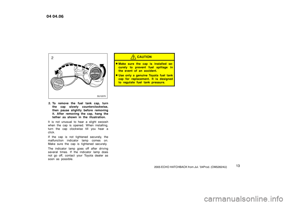 TOYOTA YARIS 2005 1.G Owners Manual 132005 ECHO HATCHBACK from Jul. ’04Prod. (OM52624U)
SU12070
2. To remove the fuel tank cap, turnthe cap slowly counterclockwise,
then pause slightly before removing
it. After removing the cap, hang TOYOTA YARIS 2005 1.G Owners Manual 132005 ECHO HATCHBACK from Jul. ’04Prod. (OM52624U)
SU12070
2. To remove the fuel tank cap, turnthe cap slowly counterclockwise,
then pause slightly before removing
it. After removing the cap, hang