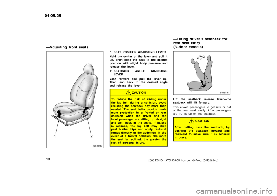 TOYOTA YARIS 2005 1.G Owners Manual 182005 ECHO HATCHBACK from Jul. ’04Prod. (OM52624U)
—Adjusting front seats
SU13001a
1. SEAT POSITION ADJUSTING LEVER
Hold the center of the lever and pull it
up. Then slide the seat to the desired TOYOTA YARIS 2005 1.G Owners Manual 182005 ECHO HATCHBACK from Jul. ’04Prod. (OM52624U)
—Adjusting front seats
SU13001a
1. SEAT POSITION ADJUSTING LEVER
Hold the center of the lever and pull it
up. Then slide the seat to the desired