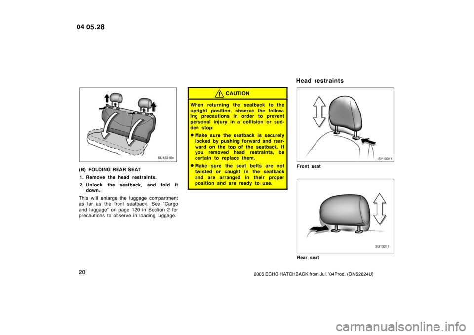 TOYOTA YARIS 2005 1.G Owners Manual 202005 ECHO HATCHBACK from Jul. ’04Prod. (OM52624U)
SU13210c
(B) FOLDING REAR SEAT1. Remove the head restraints.
2. Unlock the seatback, and fold it down.
This will enlarge the luggage compartment
a TOYOTA YARIS 2005 1.G Owners Manual 202005 ECHO HATCHBACK from Jul. ’04Prod. (OM52624U)
SU13210c
(B) FOLDING REAR SEAT1. Remove the head restraints.
2. Unlock the seatback, and fold it down.
This will enlarge the luggage compartment
a