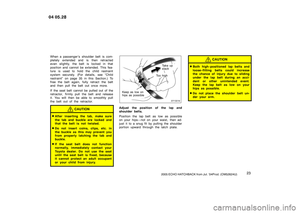 TOYOTA YARIS 2004 1.G Owners Manual 232005 ECHO HATCHBACK from Jul. ’04Prod. (OM52624U)
When a passenger ’s  shoulder belt  is com-
pletely extended and is then retracted
even slightly, the belt is locked in that
position and cannot