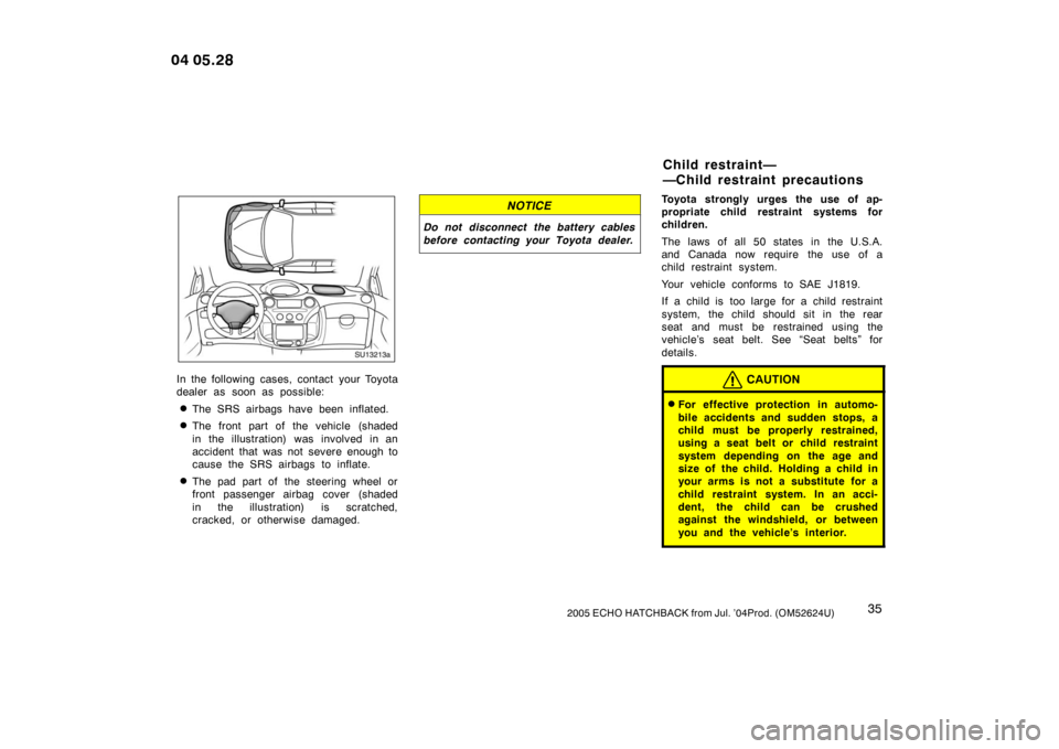 TOYOTA YARIS 2004 1.G Owners Manual 352005 ECHO HATCHBACK from Jul. ’04Prod. (OM52624U)
SU13213a
In the following cases, contact your Toyota
dealer as soon as possible:
The SRS airbags have been inflated.
The front part of the vehic