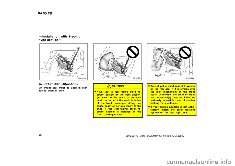 TOYOTA YARIS 2005 1.G Service Manual 382005 ECHO HATCHBACK from Jul. ’04Prod. (OM52624U)
SU13223c
(A) INFANT SEAT INSTALLATION
An infant seat must be used in rear−
facing position only.
SU13120
CAUTION
Never put a rear −facing chi