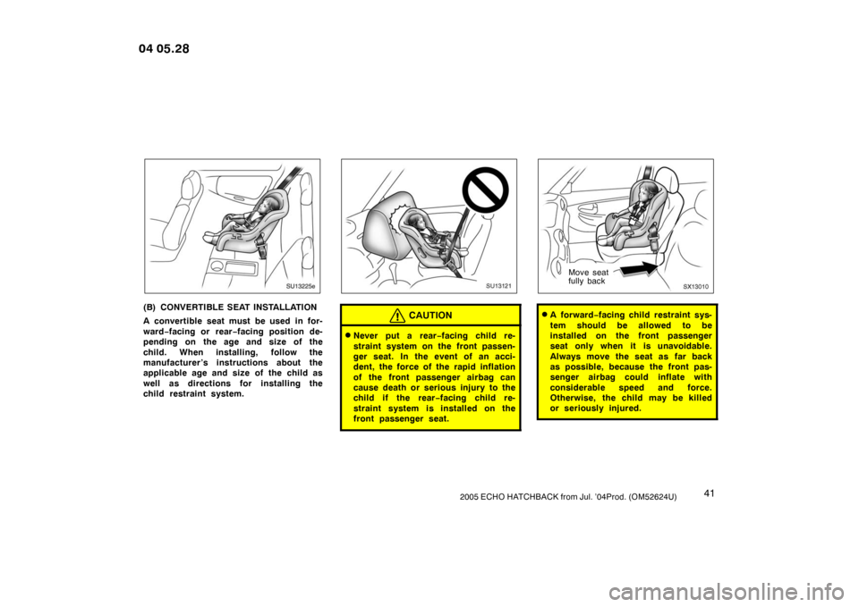 TOYOTA YARIS 2005 1.G Service Manual 412005 ECHO HATCHBACK from Jul. ’04Prod. (OM52624U)
SU13225e
(B) CONVERTIBLE SEAT INSTALLATION
A convertible seat must be used in for-
ward−facing or rear −facing position de-
pending on the age