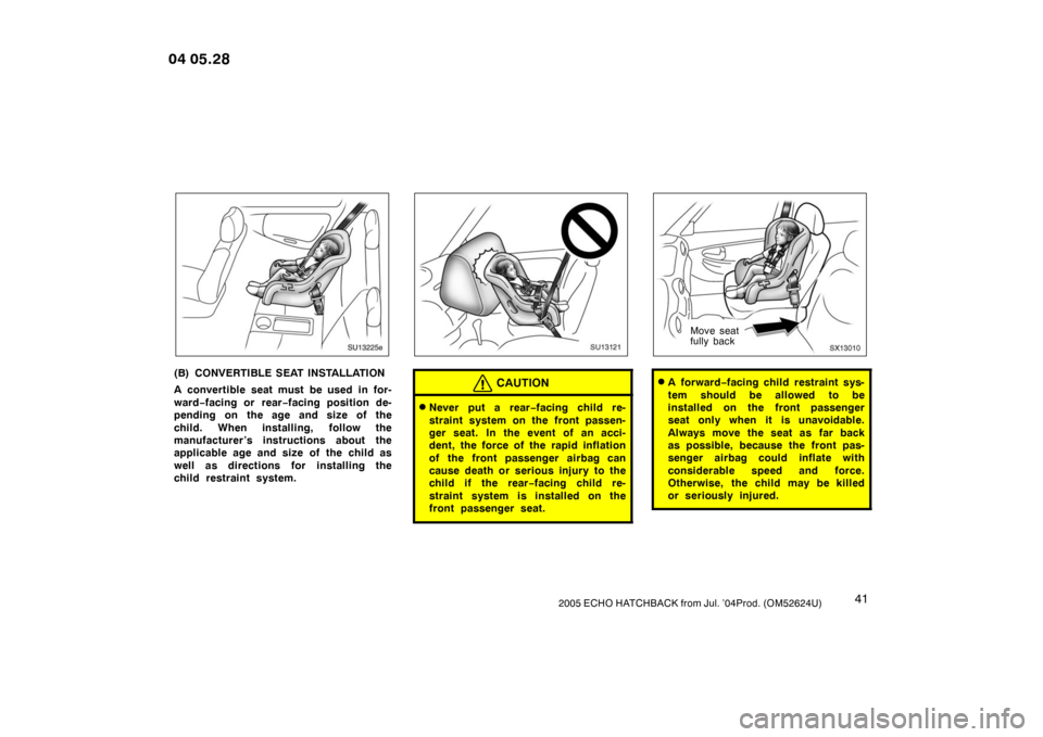 TOYOTA YARIS 2004 1.G Owners Manual 412005 ECHO HATCHBACK from Jul. ’04Prod. (OM52624U)
SU13225e
(B) CONVERTIBLE SEAT INSTALLATION
A convertible seat must be used in for-
ward−facing or rear −facing position de-
pending on the age