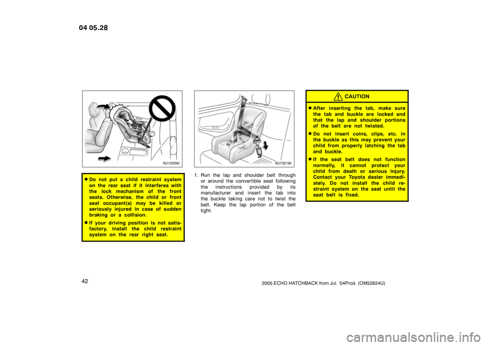 TOYOTA YARIS 2005 1.G Service Manual 422005 ECHO HATCHBACK from Jul. ’04Prod. (OM52624U)
SU13226d
Do not put a child restraint system
on the rear seat if it interferes with
the lock mechanism of the front
seats. Otherwise,  the child 