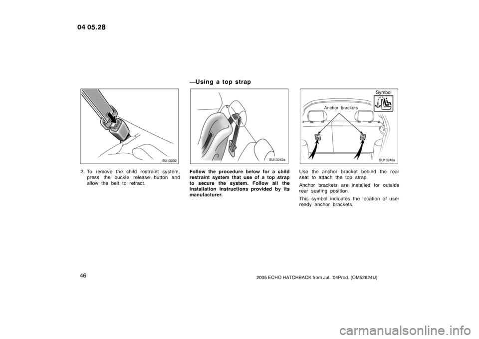 TOYOTA YARIS 2005 1.G Workshop Manual 462005 ECHO HATCHBACK from Jul. ’04Prod. (OM52624U)
SU13232
2. To remove the child restraint system,press the buckle release button and
allow the belt to retract.
—U sin g a to p st rap
SU13242a
F