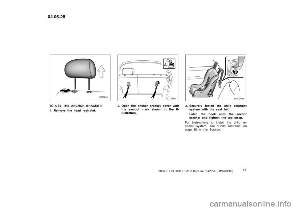 TOYOTA YARIS 2005 1.G Workshop Manual 472005 ECHO HATCHBACK from Jul. ’04Prod. (OM52624U)
SU13245
TO USE THE ANCHOR BRACKET:1. Remove the head restraint.
SU13247a
2. Open the anchor bracket cover with the symbol mark shown in the il-
lu