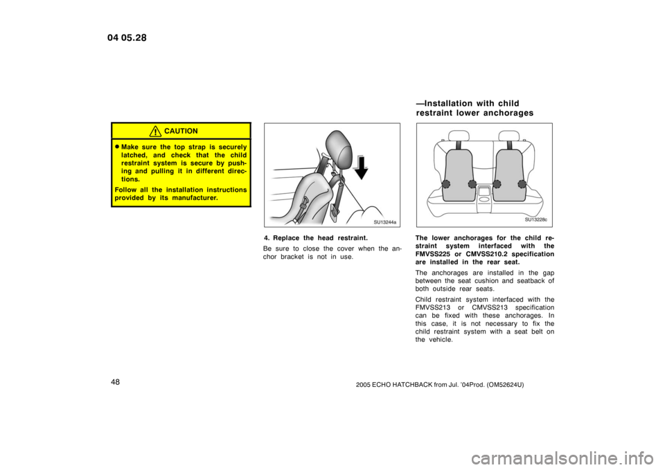 TOYOTA YARIS 2004 1.G Owners Manual 482005 ECHO HATCHBACK from Jul. ’04Prod. (OM52624U)
CAUTION
Make sure the top strap is securely
latched, and check that the child
restraint system is secure by push-
ing and pulling it in different
