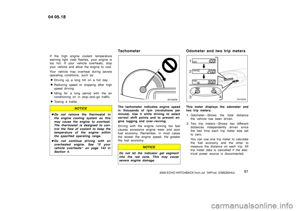 TOYOTA YARIS 2005 1.G Manual PDF 672005 ECHO HATCHBACK from Jul. ’04Prod. (OM52624U)
If the high engine coolant temperature
warning light (red) flashes, your engine is
too hot. If your vehicle overheats, stop
your vehicle and allow